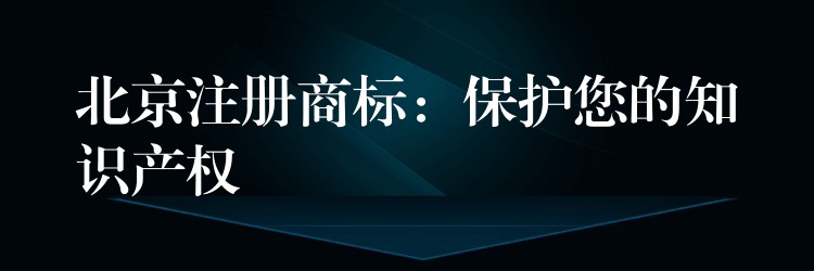 北京注册商标：保护您的知识产权