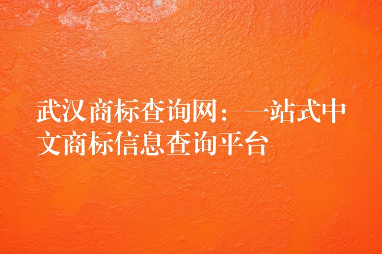 武汉商标查询网：一站式中文商标信息查询平台
