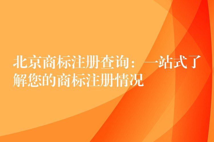 北京商标注册查询：一站式了解您的商标注册情况