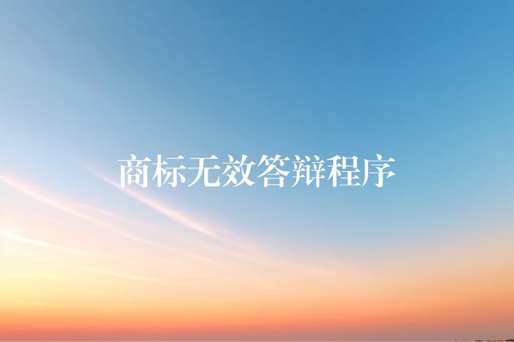 商标无效答辩程序