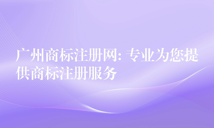 广州商标注册网: 专业为您提供商标注册服务