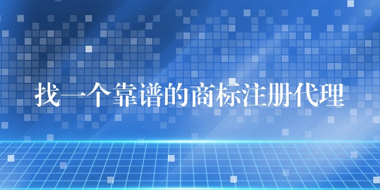 找一个靠谱的商标注册代理