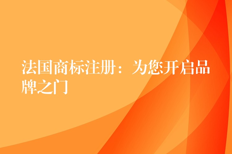 法国商标注册：为您开启品牌之门
