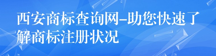 西安商标查询网-助您快速了解商标注册状况