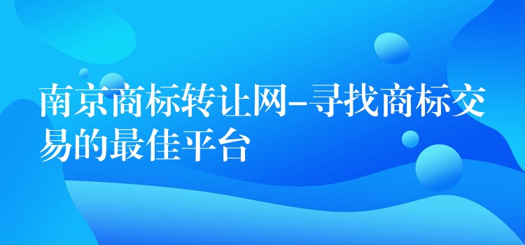 南京商标转让网-寻找商标交易的最佳平台