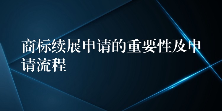 商标续展申请的重要性及申请流程