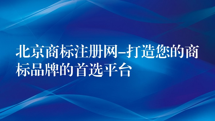 北京商标注册网-打造您的商标品牌的首选平台