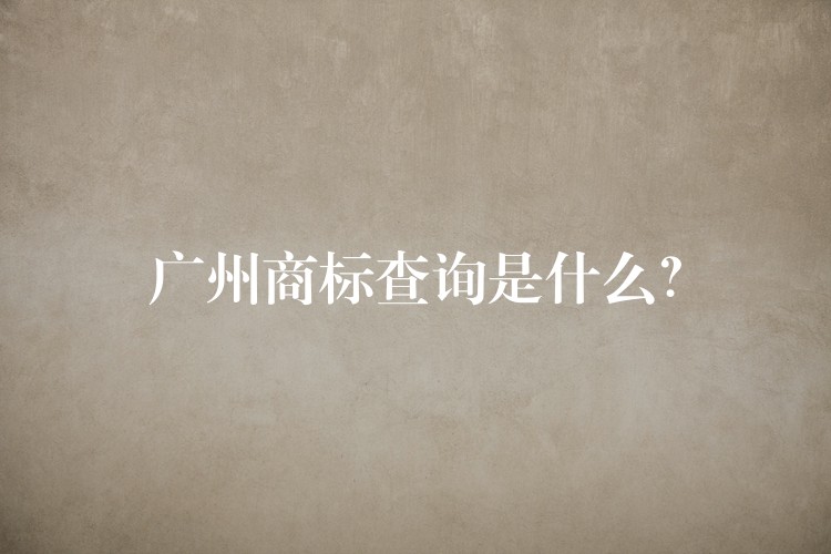广州商标查询是什么？