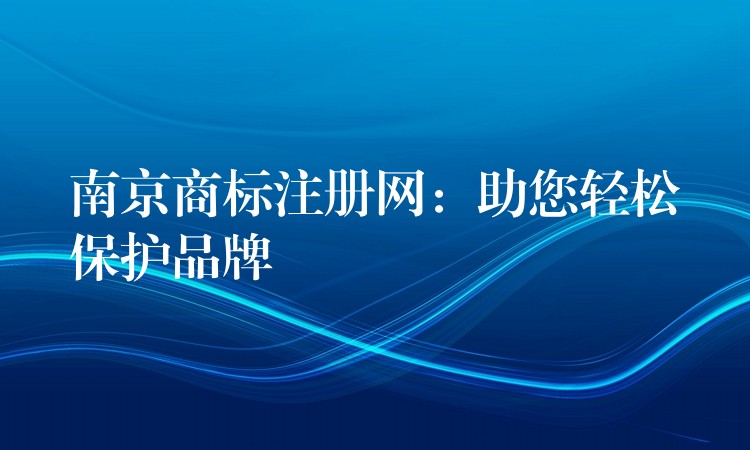 南京商标注册网：助您轻松保护品牌
