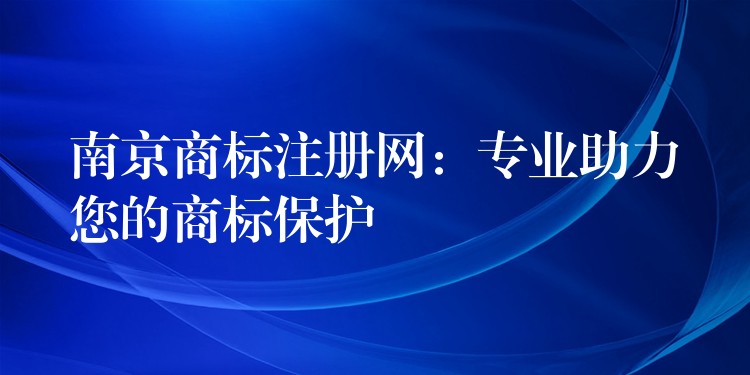 南京商标注册网：专业助力您的商标保护