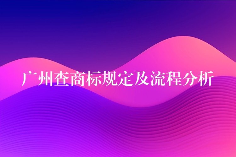 广州查商标规定及流程分析