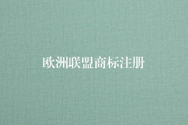 欧洲联盟商标注册
