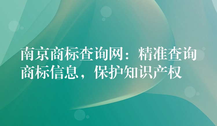 南京商标查询网：精准查询商标信息，保护知识产权