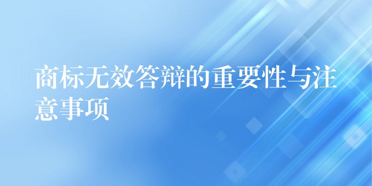 商标无效答辩的重要性与注意事项