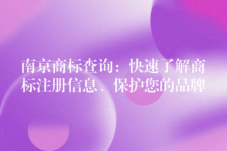 南京商标查询：快速了解商标注册信息、保护您的品牌