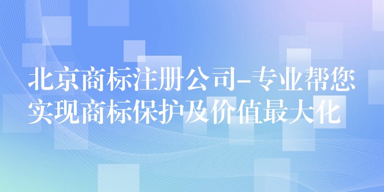 北京商标注册公司-专业帮您实现商标保护及价值最大化