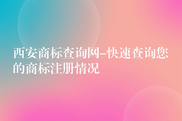 西安商标查询网-快速查询您的商标注册情况