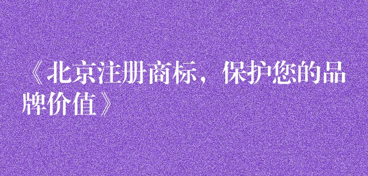 《北京注册商标，保护您的品牌价值》