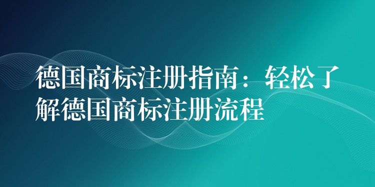 德国商标注册指南：轻松了解德国商标注册流程