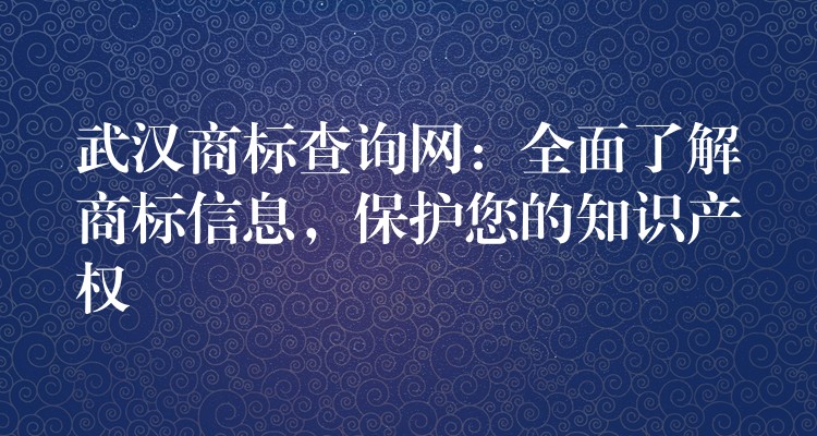 武汉商标查询网：全面了解商标信息，保护您的知识产权