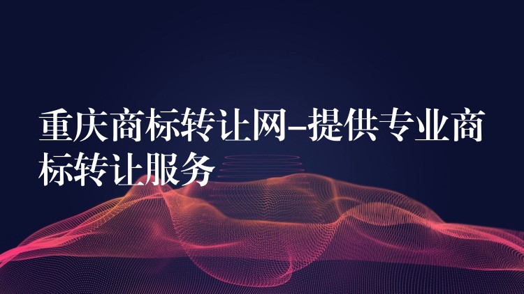 重庆商标转让网-提供专业商标转让服务
