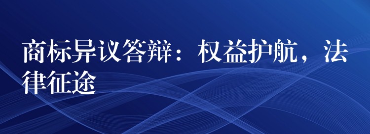 商标异议答辩：权益护航，法律征途