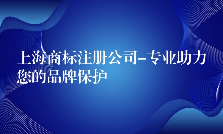上海商标注册公司-专业助力您的品牌保护
