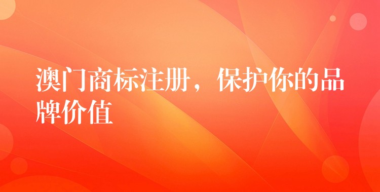 澳门商标注册，保护你的品牌价值