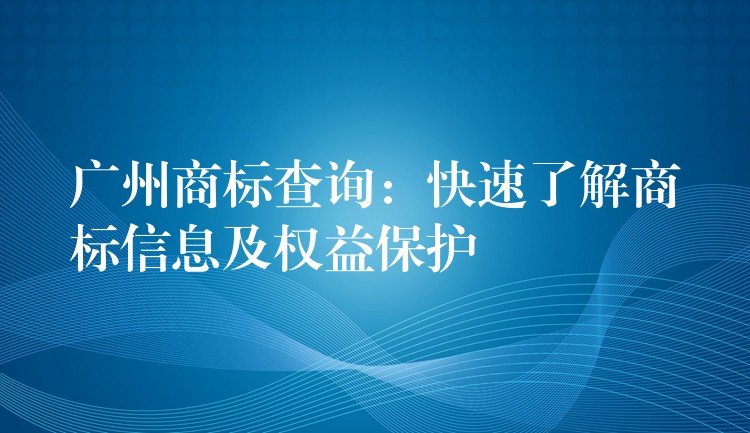 广州商标查询：快速了解商标信息及权益保护