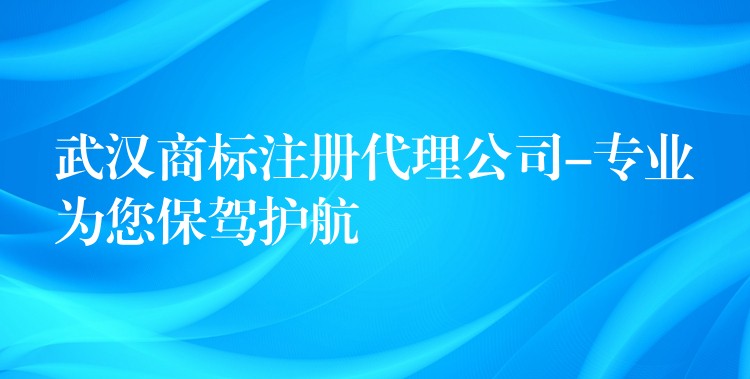 武汉商标注册代理公司-专业为您保驾护航