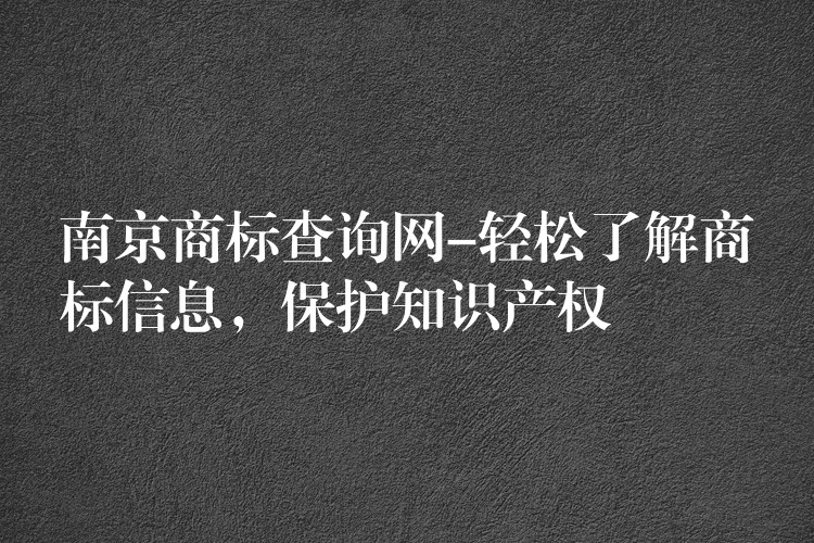 南京商标查询网-轻松了解商标信息，保护知识产权