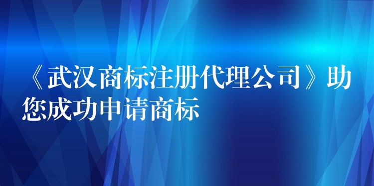 《武汉商标注册代理公司》助您成功申请商标