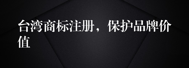 台湾商标注册，保护品牌价值