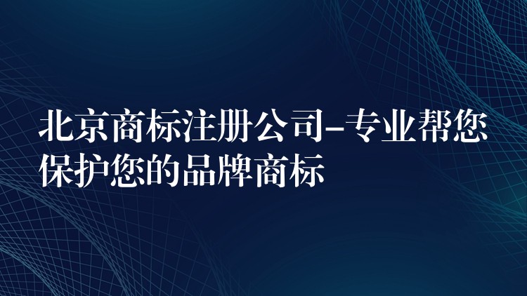 北京商标注册公司-专业帮您保护您的品牌商标