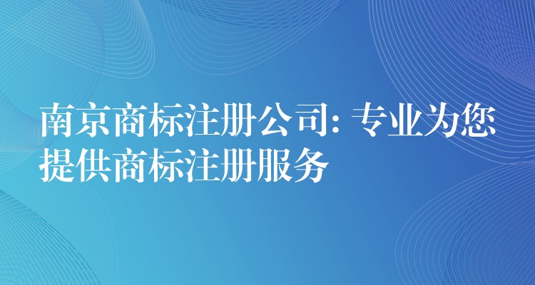 南京商标注册公司: 专业为您提供商标注册服务