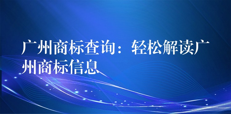 广州商标查询：轻松解读广州商标信息
