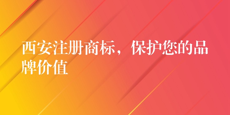 西安注册商标，保护您的品牌价值