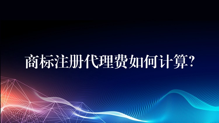 商标注册代理费如何计算？