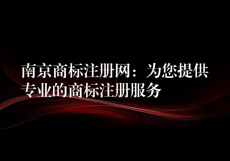 南京商标注册网：为您提供专业的商标注册服务
