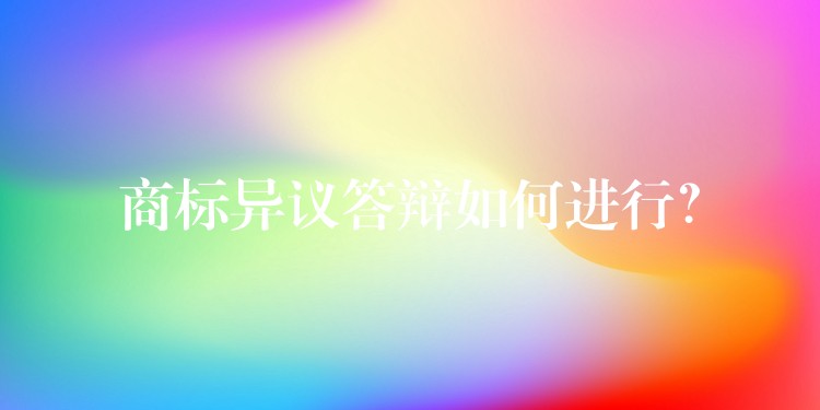 商标异议答辩如何进行？