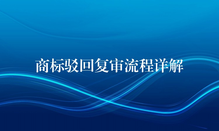 商标驳回复审流程详解
