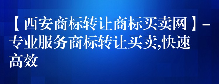 【西安商标转让商标买卖网】-专业服务商标转让买卖,快速高效