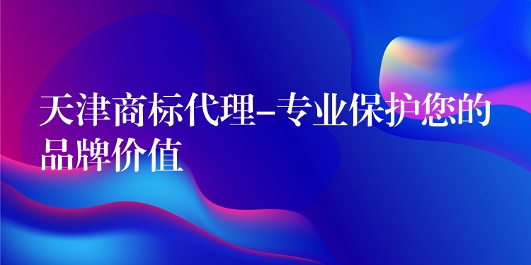 天津商标代理-专业保护您的品牌价值