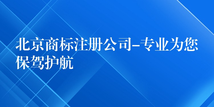 北京商标注册公司-专业为您保驾护航