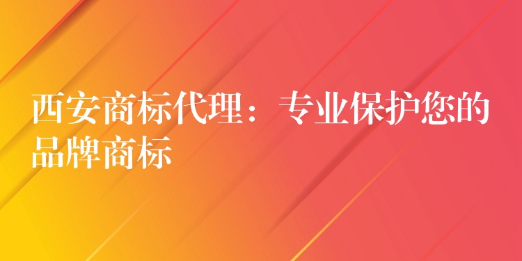西安商标代理：专业保护您的品牌商标