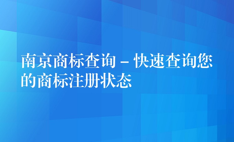 南京商标查询 – 快速查询您的商标注册状态