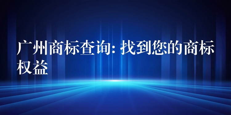 广州商标查询: 找到您的商标权益