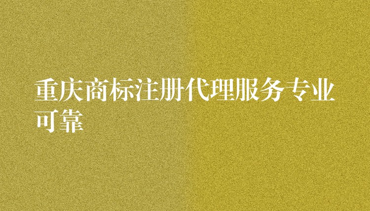 重庆商标注册代理服务专业可靠