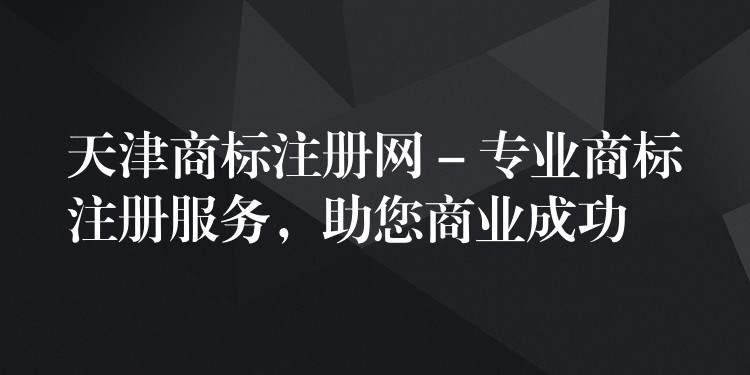 天津商标注册网 – 专业商标注册服务，助您商业成功