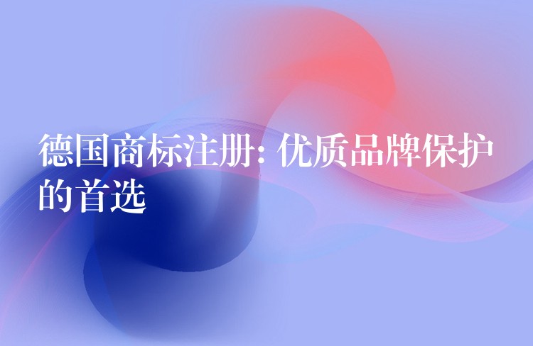 德国商标注册: 优质品牌保护的首选